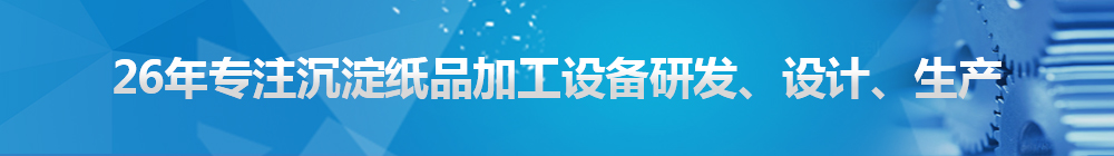 26年專注沉淀紙品加工設(shè)備研發(fā)、設(shè)計(jì)、生產(chǎn)